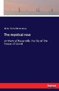 The mystical rose: or Mary of Nazareth, the lily of the house of David
