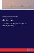 On the cross: A romance of the passion play at Oberammergau