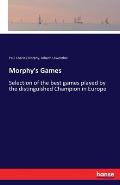 Morphy's Games: Selection of the best games played by the distinguished Champion in Europe