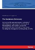 The Gardeners Dictionary: Containing the best and newest methods of cultivating and improving the kitchen, fruit, flower garden, and nursery, as