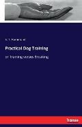 Practical Dog Training: or Training versus Breaking