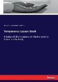 Temperance Lesson Book: A Series of Short Lessons on Alcohol and Its Action on the Body