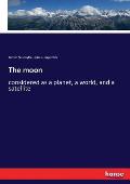 The moon: considered as a planet, a world, and a satellite