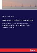 Mine Accounts and Mining Book-Keeping: A Manual for the use of Students, Managers of Metalliferous Mines and Collieries, and Others Interested in Mini