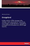 Orangeland: A description of the topography, climate, soil, productions, resources, advantages, opportunities, prospects, and gene
