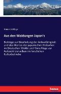 Aus den Waldungen Japan's: Beitr?ge zur Beurteilung der Anbauf?higkeit und des Wertes der japanischen Holzarten im Deutschen Walde und Vorschl?ge