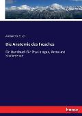 Die Anatomie des Frosches: Ein Handbuch f?r Physiologen, ?rzte und Studierende