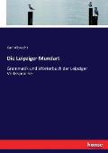 Die Leipziger Mundart: Grammatik und W?rterbuch der Leipziger Volkssprache