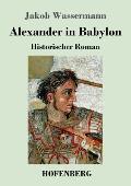 Alexander in Babylon: Historischer Roman