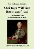 Christoph Willibald Ritter von Gluck: Dessen Leben und tonk?nstlerisches Wirken