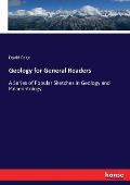 Geology for General Readers: A Series of Popular Sketches in Geology and Palaeontology