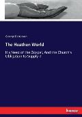 The Heathen World: It's Need of the Gospel, And the Church's Obligation to Supply it