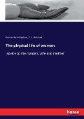 The physical life of woman: advice to the maiden, wife and mother