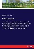 Gold and debt: an American hand-book of finance, with over eighty tables and diagrams illustrative of the following subjects: the dol