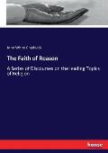 The Faith of Reason: A Series of Discourses on the leading Topics of Religion