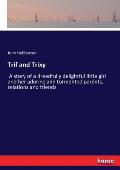 Trif and Trixy: A story of a dreadfully delightful little girl and her adoring and tormented parents, relations and friends
