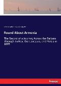 Round About Armenia: The Record of a Journey Across the Balkans Through Turkey, the Caucasus, and Persia in 1895