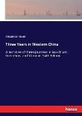 Three Years in Western China: A narrative of three journeys in Ssu-ch'uan, Kuei-chow, and Y?n-nan. Sixth Edition