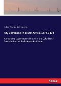 My Command in South Africa, 1874-1878: Comprising Experiences of Travel in the Colonies of South Africa and the Independent States