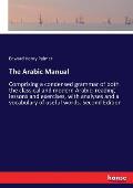 The Arabic Manual: Comprising a condensed grammar of both the classical and modern Arabic: reading lessons and exercises, with analyses a