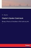 Clayton's Quaker Cook-book: Being a Practical Treatise on the Culinary Art ...
