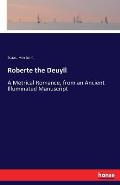 Roberte the Deuyll: A Metrical Romance, from an Ancient Illuminated Manuscript