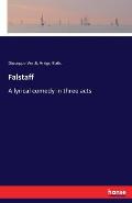 Falstaff: A lyrical comedy in three acts