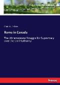 Rome in Canada: The Ultramontane Struggle for Supremacy over the Civil Authority