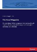 The Vocal Magazine: Or, compleat British songster. Consisting of such English, Scotch, and Irish songs, catches, glees, cantatas, airs, ba
