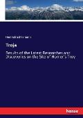 Troja: Results of the Latest Researches and Discoveries on the Site of Homer's Troy