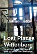 Lost Places - Wittenberg: 20 verlorene oder verborgene Orte, Geb?ude und Kunstwerke