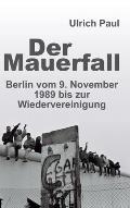 Der Mauerfall: Berlin vom 9. November 1989 bis zur Wiedervereinigung