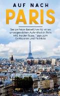 Auf nach Paris: Der perfekte Reisef?hrer f?r einen unvergesslichen Aufenthalt in Paris inkl. Insider-Tipps, Tipps zum Geldsparen und P