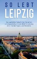 So lebt Leipzig: Der perfekte Reisef?hrer f?r einen unvergesslichen Aufenthalt in Leipzig inkl. Insider-Tipps und Packliste
