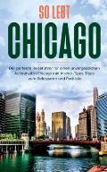 So lebt Chicago: Der perfekte Reisef?hrer f?r einen unvergesslichen Aufenthalt in Chicago inkl. Insider-Tipps, Tipps zum Geldsparen und
