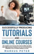 Successfully Producing Tutorials and Online Courses: How to create web tutorials and online courses on Udemy and other course platforms in a way that
