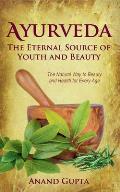 Ayurveda - The Eternal Source of Youth and Beauty: The Natural Way to Beauty and Health for Every Age