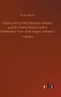 History of the War Between Mexico and the United States, with a Preliminary View of its Origin. Volume 1: Volume 1