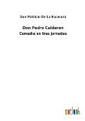 Don Pedro Calderon: Comedia en tres jornadas