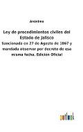 Ley de procedimientos civiles del Estado de Jalisco: Sancionada en 27 de Agosto de 1867 y mandada observar por decreto de esa misma fecha. Edici?n Ofi