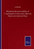 Report on the practicability of re-opening the trade route, between Burma and western China