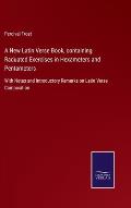 A New Latin Verse Book, containing Raduated Exercises in Hexameters and Pentameters: With Notes and Introductory Remarks on Latin Verse Composition