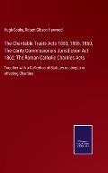 The Charitable Trusts Acts 1853, 1855, 1860, The Carity Commissioners Jurisdiction Act 1862, The Roman Catholic Charities Acts: Together with a Collec