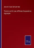 Treatise on the Law of Private Corporations Aggregate