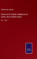 History of the Catholic Archbishops of Dublin, since the Reformation: Vol. 1 Part 1
