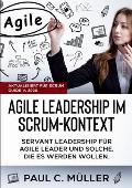 Agile Leadership im Scrum-Kontext (Aktualisiert f?r Scrum Guide V. 2020): Servant Leadership f?r Agile Leader und solche, die es werden wollen.