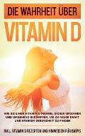 Die Wahrheit ?ber Vitamin D: Wie Sie einen Vitamin D Mangel sicher erkennen und umgehend bek?mpfen, um zu neuer Kraft und starker Gesundheit zu fin