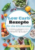 Low Carb Rezepte f?r die KitchenAid: Das Kochbuch f?r Mittagessen, Abendessen, Desserts, Salate