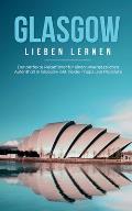 Glasgow lieben lernen: Der perfekte Reisef?hrer f?r einen unvergesslichen Aufenthalt in Glasgow inkl. Insider-Tipps und Packliste