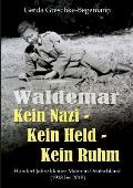 Waldemar Kein Nazi - Kein Held - Kein Ruhm: Hundert Jahre kleiner Mann in Deutschland (1918-2018)